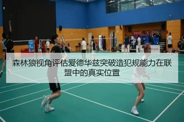 森林狼视角评估爱德华兹突破造犯规能力在联盟中的真实位置