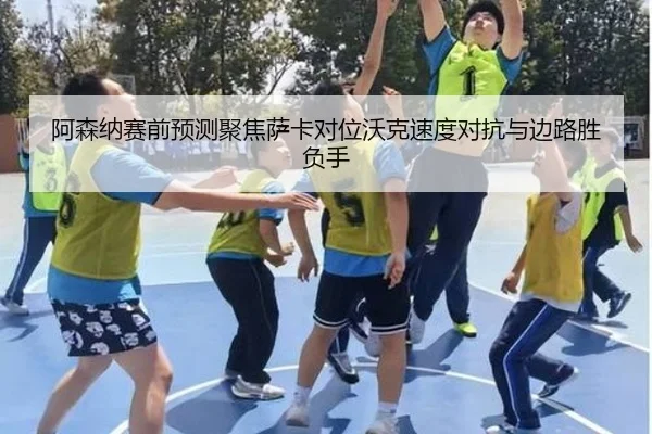 阿森纳赛前预测聚焦萨卡对位沃克速度对抗与边路胜负手